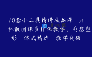 10套小工具精讲成品课_gt_私教团课多样化教学，疗愈塑形_体式精进_教学突破