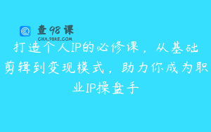 打造个人IP的必修课，从基础剪辑到变现模式，助力你成为职业IP操盘手