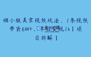 缩小版美食视频玩法，1条视频带货6W+，单日变现1k【项目拆解】