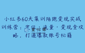 小红书60天集训陪跑变现实战训练营：定位·流量·变现全攻略，打造爆款账号秘籍