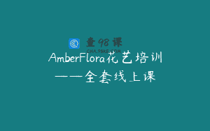 AmberFlora花艺培训——全套线上课