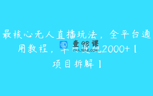 最核心无人直播玩法，全平台通用教程，单日变现2000+【项目拆解】