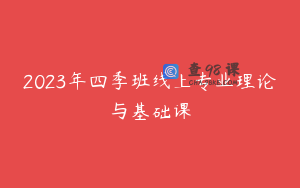 2023年四季班线上专业理论与基础课
