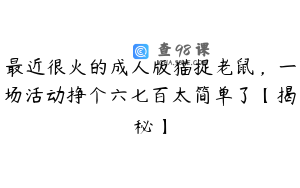 最近很火的成人版猫捉老鼠,一场活动挣个六七百太简单了【揭秘】