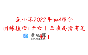 鱼小沫2022年ipad综合团练植物+少女【画质高清有笔刷】