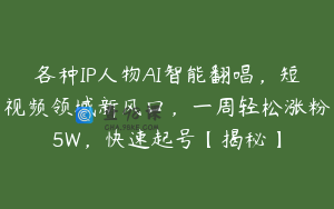 各种IP人物AI智能翻唱，短视频领域新风口，一周轻松涨粉5W，快速起号【揭秘】