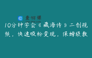 10分钟学会《藏海传》二创视频，快速吸粉变现，保姆级教