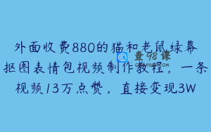 外面收费880的猫和老鼠绿幕抠图表情包视频制作教程,一条视频13万点赞,直接变现3W