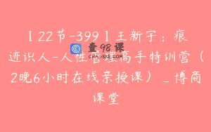 【22节-399】王新宇：痕迹识人-人性管理高手特训营（2晚6小时在线亲授课）_博商课堂