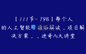 【111节-￥798】每个人的人工智能_通俗解读_项目解决方案__迪哥Ai大讲堂