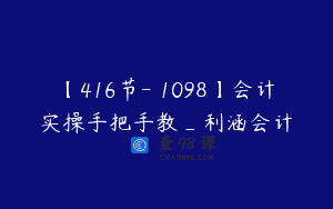 【416节-￥1098】会计实操手把手教_利涵会计