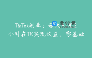TikTok副业：每天利用2小时在TK实现收益，零基础