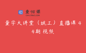 量学大讲堂（姚工）直播课 44期 视频