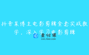 抖音某博主电影剪辑全套实战教学，深入学习电影剪辑