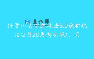 抖音小店全套玩法5.0最新玩法(2月20更新新版)，笑