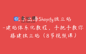 优乐出海Shopify独立站-建站体系化教程，手把手教你搭建独立站（8节视频课）