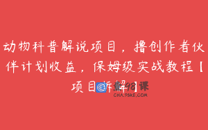 动物科普解说项目，撸创作者伙伴计划收益，保姆级实战教程【项目拆解】