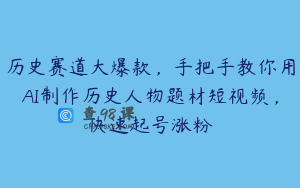 历史赛道大爆款，手把手教你用AI制作历史人物题材短视频，快速起号涨粉