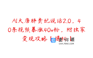 AI大唐胖贵妃说话2.0，40条视频暴涨40w粉，附独家变现攻略【揭秘】