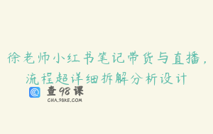 徐老师小红书笔记带货与直播，流程超详细拆解分析设计