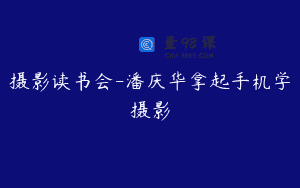 摄影读书会-潘庆华拿起手机学摄影