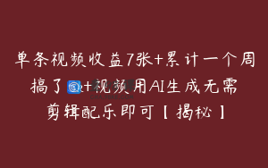 单条视频收益7张+累计一个周搞了5k+视频用AI生成无需剪辑配乐即可【揭秘】