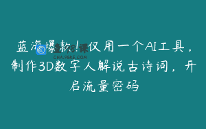 蓝海爆款！仅用一个AI工具，制作3D数字人解说古诗词，开启流量密码