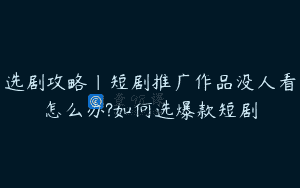 选剧攻略|短剧推广作品没人看怎么办?如何选爆款短剧