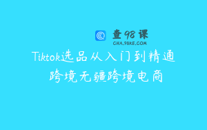 Tiktok选品从入门到精通 跨境无疆跨境电商