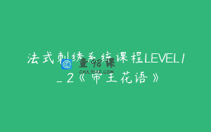 法式刺绣系统课程LEVEL1_2《帝王花语》