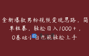 全新爆款男粉视频变现思路,简单粗暴,轻松日入1000+,0基础小白也能轻松上手