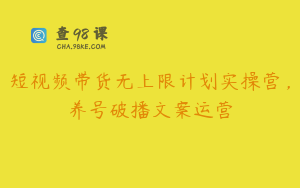 短视频带货无上限计划实操营，养号破播文案运营
