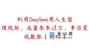 利用DeepSeek用人生哲理视频，流量条条过万，单日变现数张【揭秘】