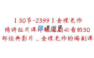 【30节-2399】查理老师精讲拉片课详解编剧必看的30部经典影片_查理老师的编剧课