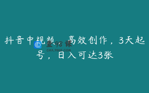 抖音中视频，高效创作，3天起号，日入可达3张