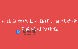 晶姐最新线上主播课，既能听懂又能做对的课程