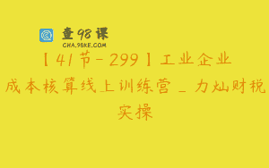 【41节-￥299】工业企业成本核算线上训练营_力灿财税实操