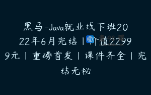 黑马-Java就业线下班2022年6月完结|价值22999元|重磅首发|课件齐全|完结无秘