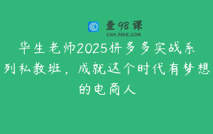华生老师2025拼多多实战系列私教班，成就这个时代有梦想的电商人