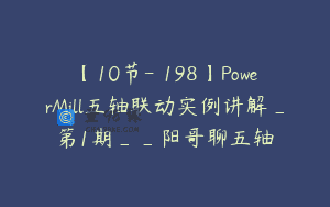 【10节-￥198】PowerMill五轴联动实例讲解_第1期__阳哥聊五轴