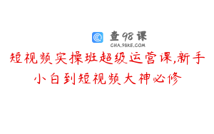 短视频实操班超级运营课,新手小白到短视频大神必修