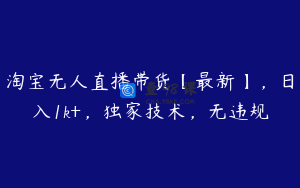 淘宝无人直播带货【最新】，日入1k+，独家技术，无违规