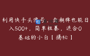 利用快手头像号，卖潮牌也能日入500+，简单粗暴，适合0基础的小白【揭秘】