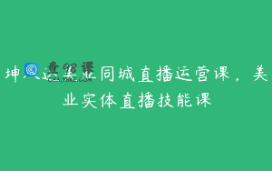 坤八达美业同城直播运营课，美业实体直播技能课