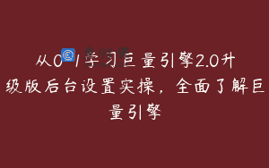 从0-1学习巨量引擎2.0升级版后台设置实操，全面了解巨量引擎