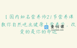 【国内知名营养师21节营养课教你自然吃出健康】营养学，改变的是你的命运