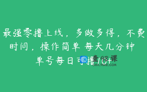 最强零撸上线，多做多得，不费时间，操作简单 每天几分钟 单号每日可撸10+