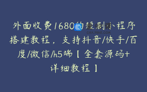 外面收费1680的短剧小程序搭建教程，支持抖音/快手/百度/微信/h5端【全套源码+详细教程】