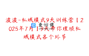 波波-私域模式9天训练营【2025年7月】9天带你理顺私域模式各个环节