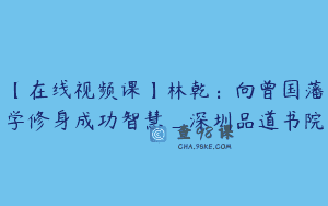【在线视频课】林乾：向曾国藩学修身成功智慧_深圳品道书院